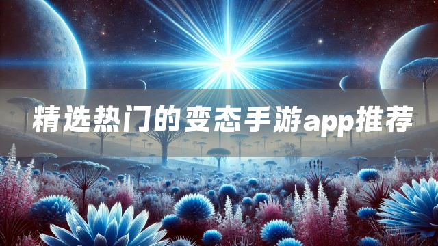 精选热门的变态手游app推荐