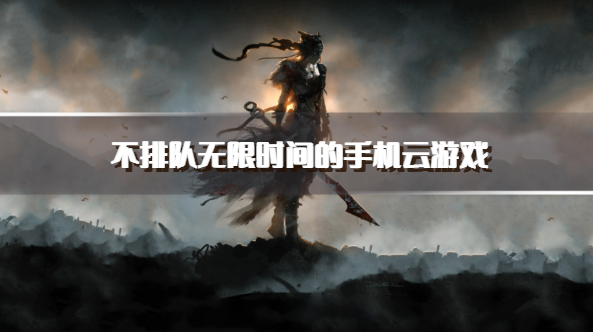 不排队无限时间的手机云游戏
