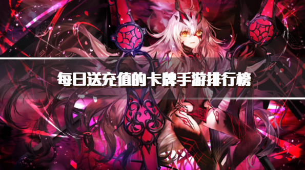 每日送充值的卡牌手游排行榜