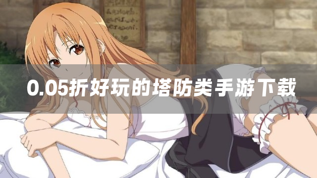 0.05折好玩的塔防类手游下载