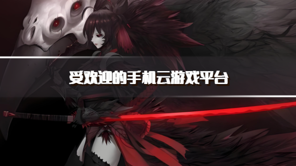 受欢迎的手机云游戏平台
