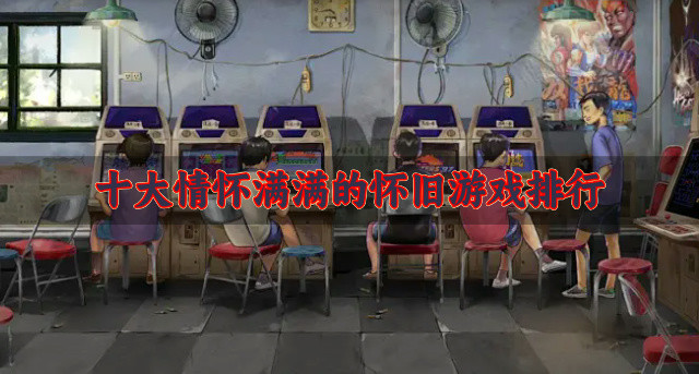 十大情怀满满的怀旧游戏排行