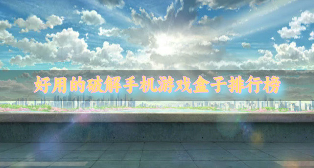 好用的破解手机游戏盒子排行榜