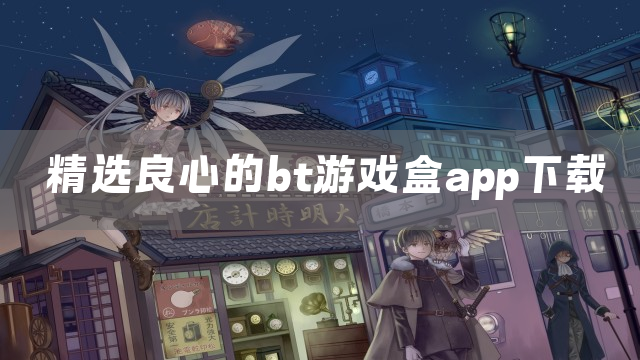 精选良心的bt游戏盒app下载