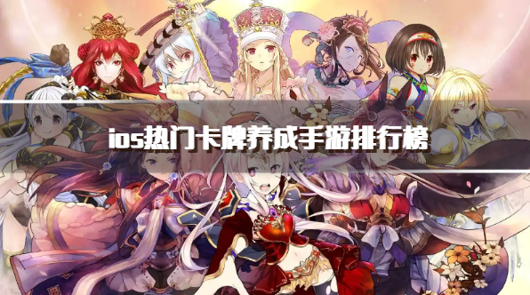 ios热门卡牌养成手游排行榜