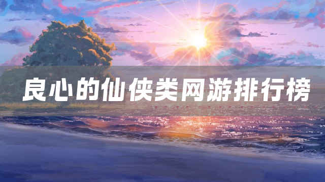 良心的仙侠类网游排行榜