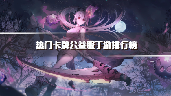 热门卡牌公益服手游排行榜