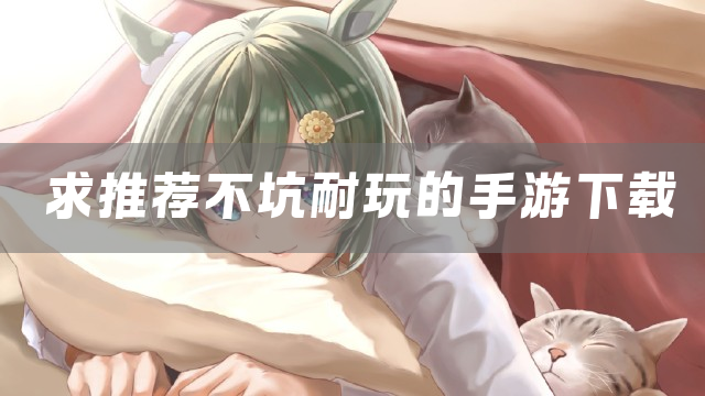 求推荐不坑耐玩的手游下载