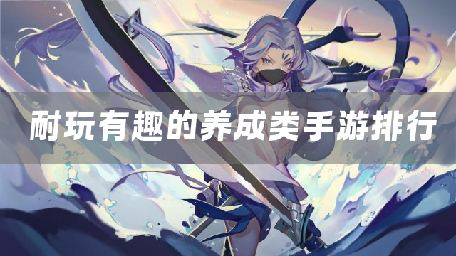 耐玩有趣的养成类手游排行