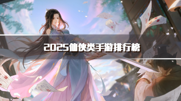 2025仙侠类手游排行榜
