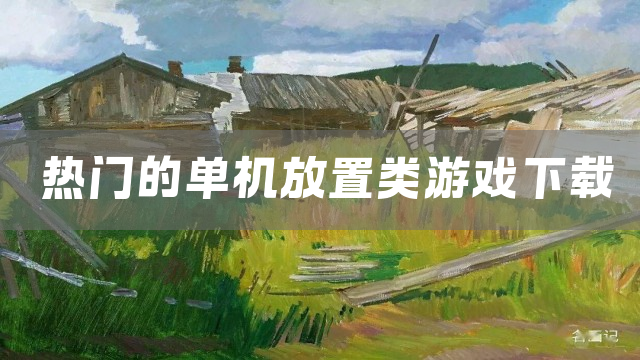热门的单机放置类游戏下载