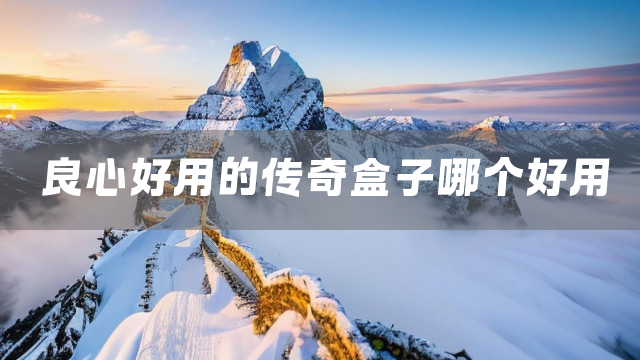 良心好用的传奇盒子哪个好用