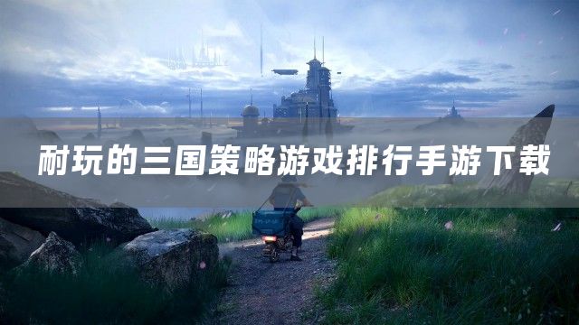 耐玩的三国策略游戏排行手游下载