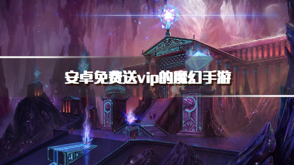 安卓免费送vip的魔幻手游