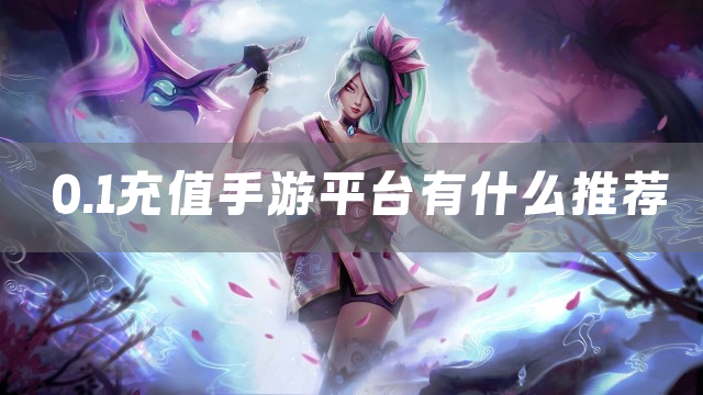 0.1充值手游平台有什么推荐