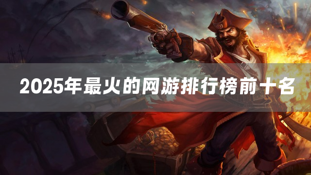 2025年最火的网游排行榜前十名
