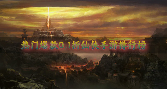 热门爆款0.1折仙侠手游排行榜