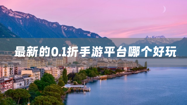 最新的0.1折手游平台哪个好玩