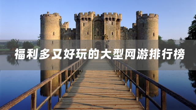 福利多又好玩的大型网游排行榜