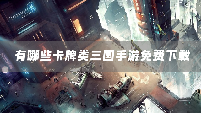 有哪些卡牌类三国手游免费下载