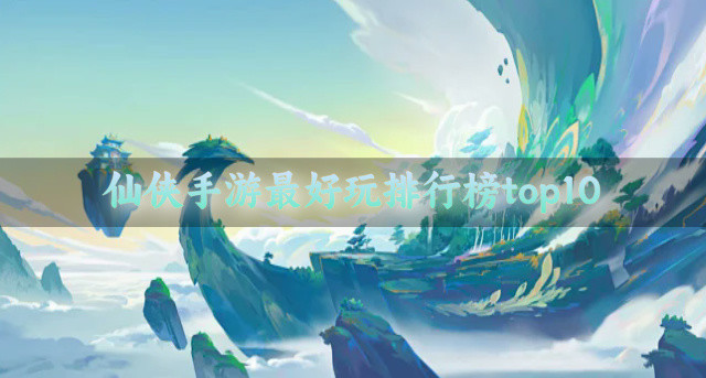 仙侠手游最好玩排行榜top10
