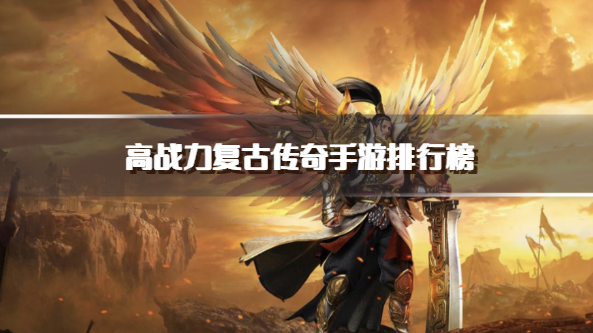 高战力复古传奇手游排行榜