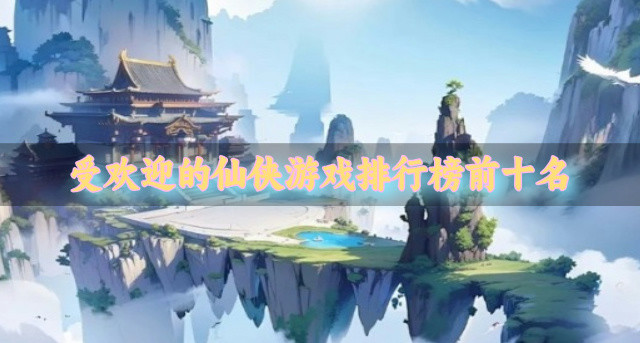受欢迎的仙侠游戏排行榜前十名