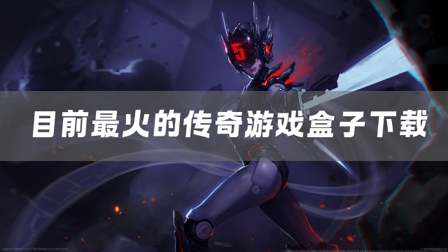 目前最火的传奇游戏盒子下载