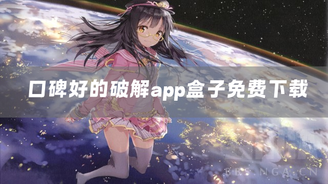 口碑好的破解app盒子免费下载