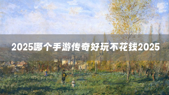 2025哪个手游传奇好玩不花钱2025