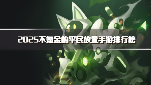 2025不氪金的平民放置手游排行榜