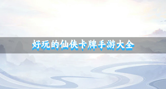 好玩的仙侠卡牌手游大全