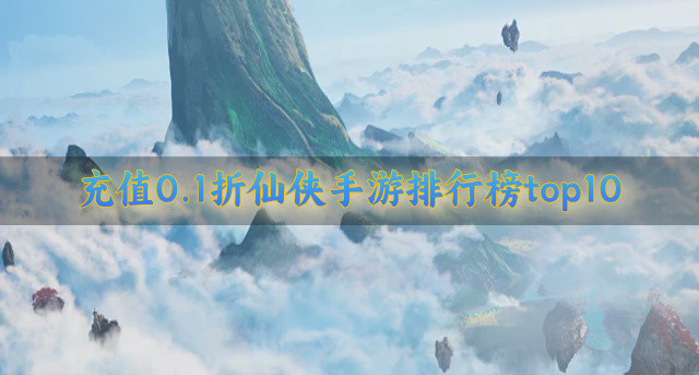 充值0.1折仙侠手游排行榜top10