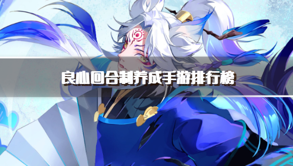 良心回合制养成手游排行榜