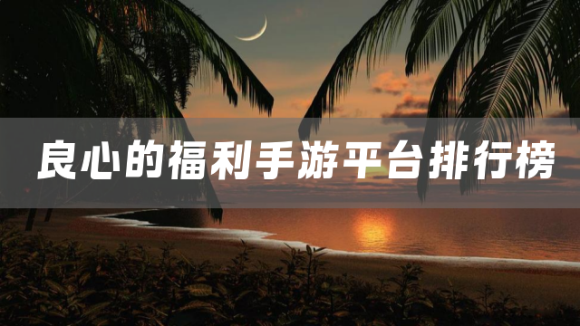 良心的福利手游平台排行榜