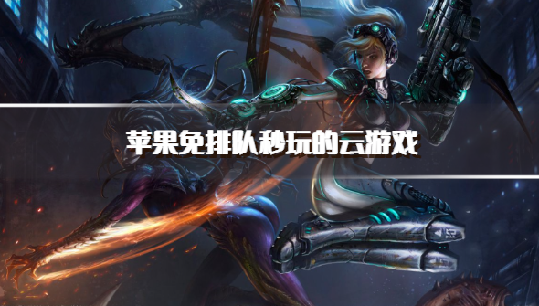 苹果免排队秒玩的云游戏