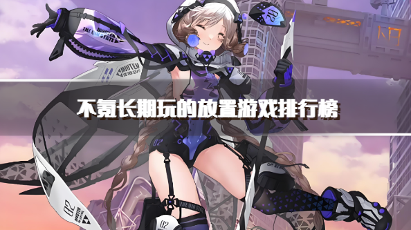 不氪长期玩的放置游戏排行榜