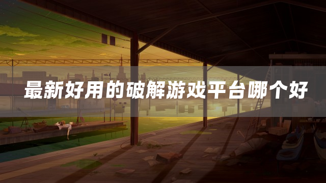 最新好用的破解游戏平台哪个好