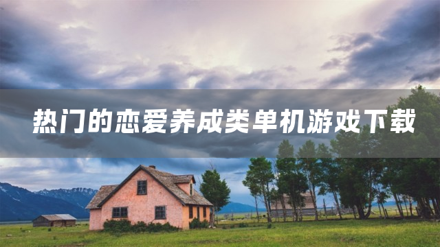 热门的恋爱养成类单机游戏下载