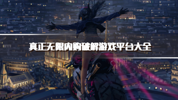 真正无限内购破解游戏平台大全