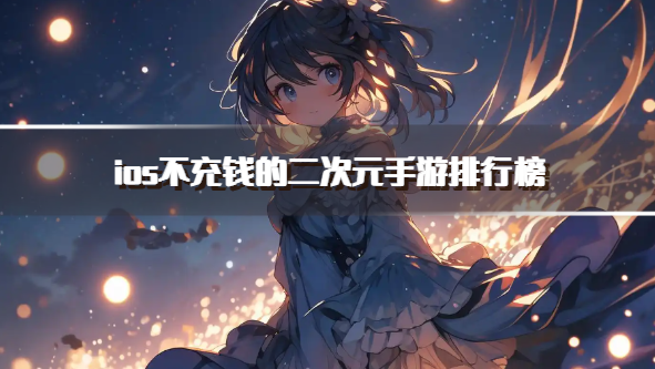 ios不充钱的二次元手游排行榜