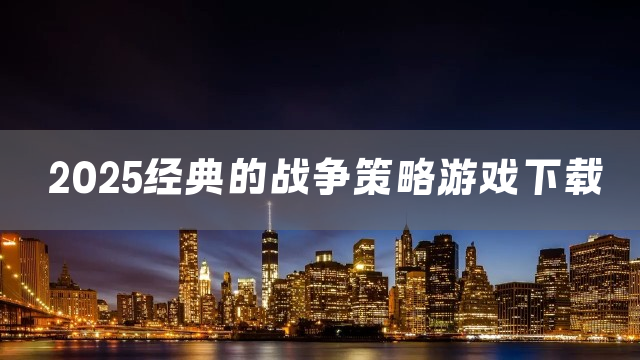 2025经典的战争策略游戏下载