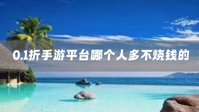 0.1折手游平台哪个人多不烧钱的