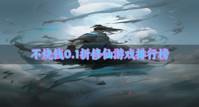 不烧钱0.1折修仙游戏排行榜