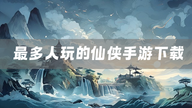 最多人玩的仙侠手游下载