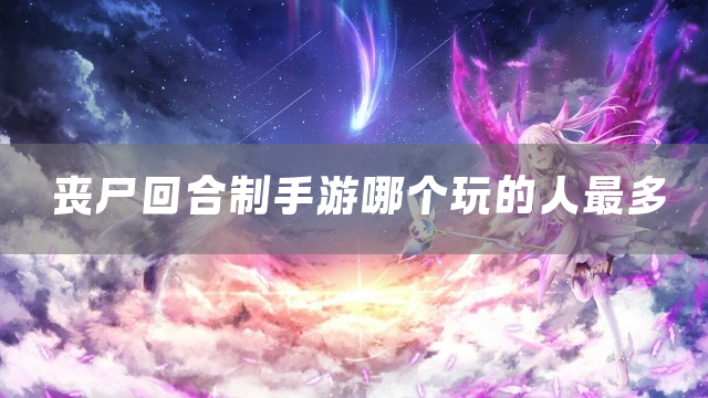 丧尸回合制手游哪个玩的人最多