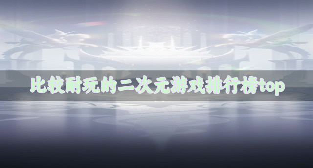 比较耐玩的二次元游戏排行榜top