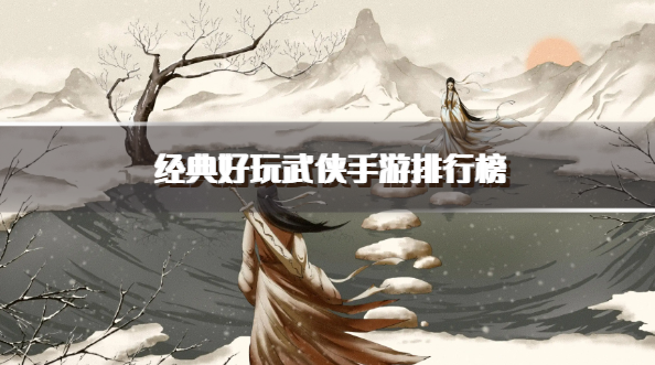 经典好玩武侠手游排行榜