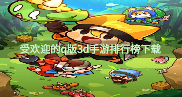 受欢迎的q版3d手游排行榜下载