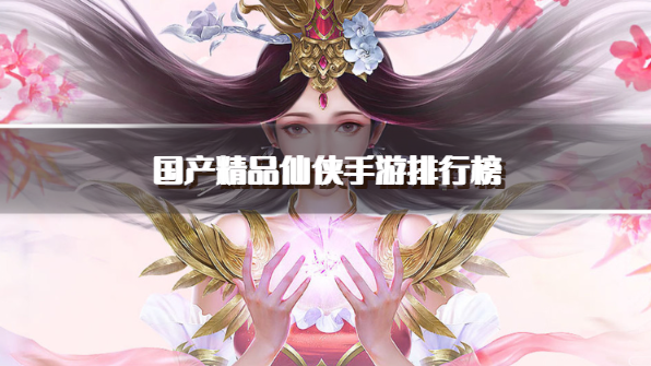国产精品仙侠手游排行榜